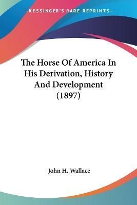 The Horse Of America In His Derivation, History And Development (1897)