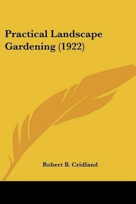 Practical Landscape Gardening (1922) By Robert B Cridland (Paperback)