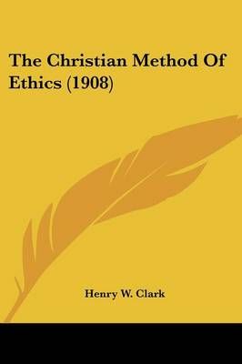 The Christian Method Of Ethics (1908) By Henry W Clark 9780548667620