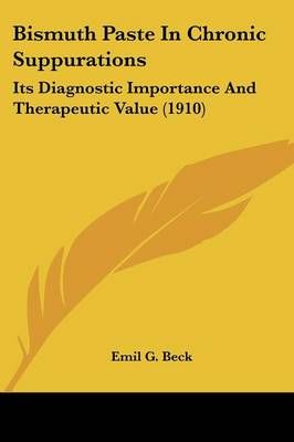 Bismuth Paste In Chronic Suppurations By Emil G Beck 9780548669174