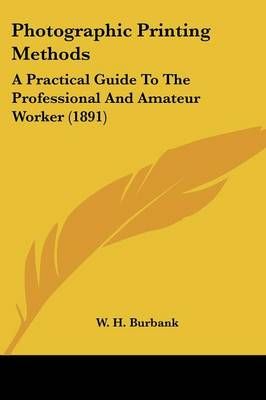 Photographic Printing Methods By W H Burbank 9780548669594 (Paperback)