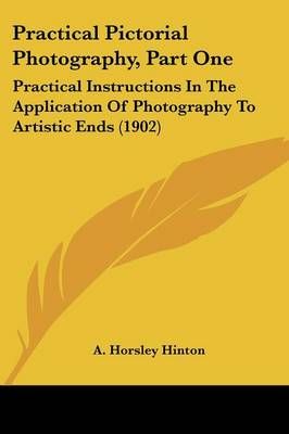Practical Pictorial Photography, Part One By A Horsley Hinton
