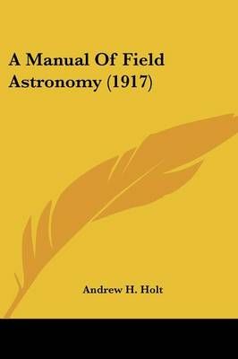 A Manual Of Field Astronomy (1917) By Andrew H Holt 9780548676240