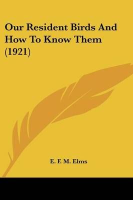Our Resident Birds And How To Know Them (1921) By E F M Elms