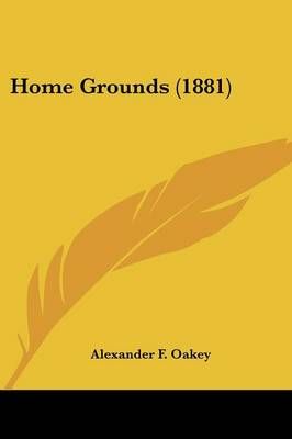 Home Grounds (1881) By Alexander F Oakey 9780548677629 (Paperback)