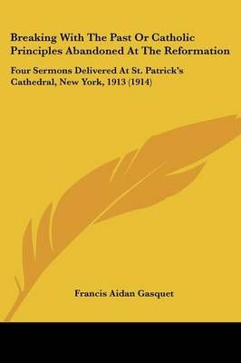Breaking With The Past Or Catholic Principles Abandoned At The Reformation