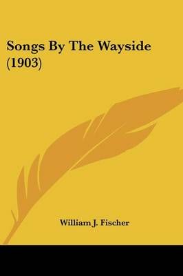 Songs By The Wayside (1903) By William J Fischer 9780548680018