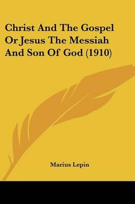 Christ And The Gospel Or Jesus The Messiah And Son Of God (1910)