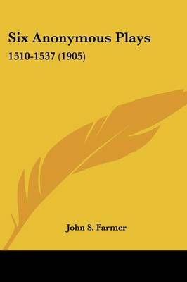 Six Anonymous Plays By John Stephen Farmer (editor) 9780548724842