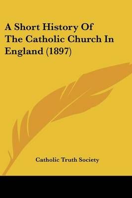 A Short History Of The Catholic Church In England (1897) 9780548727737