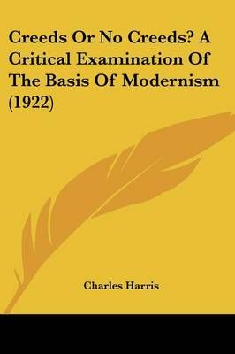 Creeds Or No Creeds? A Critical Examination Of The Basis Of Modernism (1922)