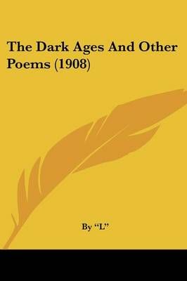 The Dark Ages and Other Poems (1908) By By L 9780548750445 (Paperback)