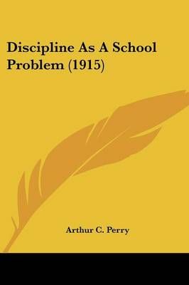 Discipline As A School Problem (1915) By Arthur C Perry 9780548759431