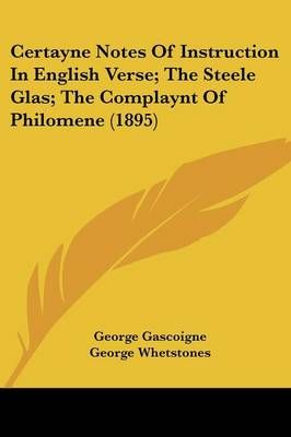 Certayne Notes of Instruction in English Verse; The Steele Glas; The Complaynt of Philomene (1895)