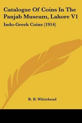 Catalogue Of Coins In The Panjab Museum, Lahore V1 By R B Whitehead