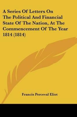 A Series Of Letters On The Political And Financial State Of The Nation, At The Commencement Of The Year 1814 (1814)
