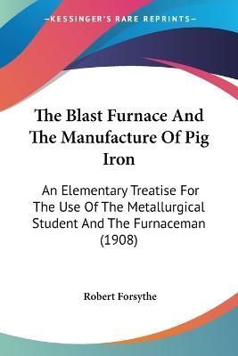 The Blast Furnace And The Manufacture Of Pig Iron By Robert Forsythe