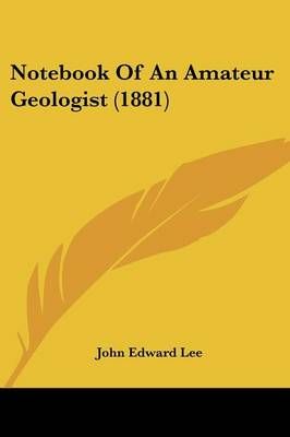 Notebook Of An Amateur Geologist (1881) By John Edward Lee (Paperback)