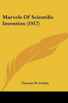 Marvels Of Scientific Invention (1917) By Thomas W Corbin (Paperback)