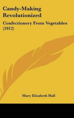 Candy-Making Revolutionized By Mary Elizabeth Hall 9780548916575