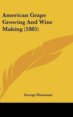 American Grape Growing And Wine Making (1885) By George Husmann