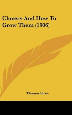Clovers And How To Grow Them (1906) By Thomas Shaw 9780548989289