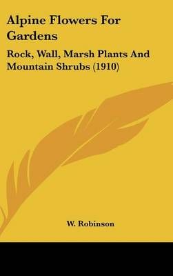 Alpine Flowers For Gardens By W Robinson 9780548990049 (Hardback)