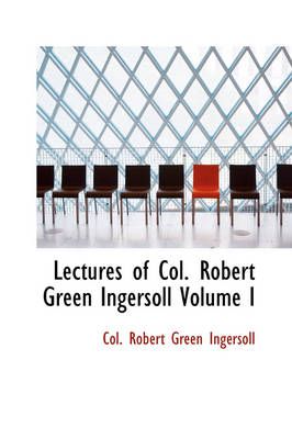 Lectures of Col. Robert Green Ingersoll Volume I 9780554318660