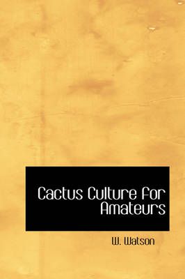 Cactus Culture for Amateurs By W Watson 9780554386553 (Hardback)