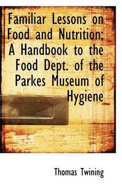 Familiar Lessons on Food and Nutrition; A Handbook to the Food Dept. of the Parkes Museum of Hygiene
