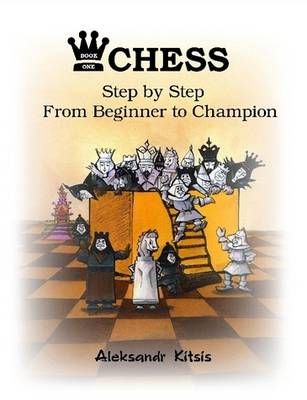 CHESS, Step by Step: From Beginner to Champion By Aleksandr Kitsis