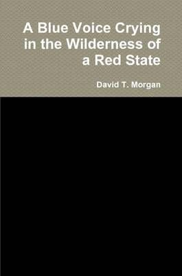 A Blue Voice Crying in the Wilderness of a Red State By David T Morgan