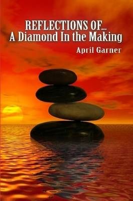 REFLECTIONS OF...A Diamond In the Making By April Garner 9780557233915
