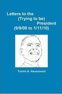 Letters to the (Trying to be) President (9/9/08 to 12/25/09)