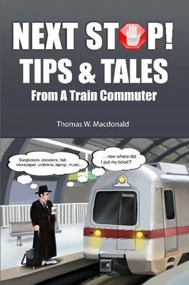 Next Stop! Tips & Tales From A Train Commuter By Thomas W MacDonald