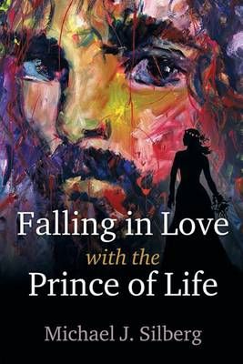 Falling in Love with the Prince of Life By Michael J Silberg