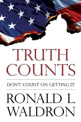 Truth Counts: Don't Count on Getting It By Waldron, Ronald L.