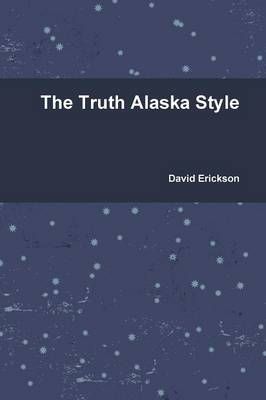 The Truth Alaska Style By David Erickson 9780557576661 (Paperback)