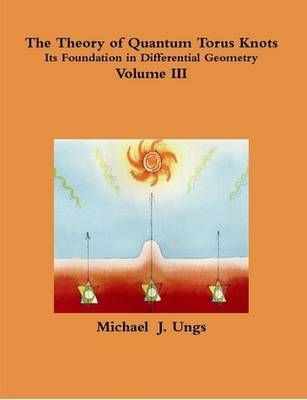 The Theory of Quantum Torus Knots - Volume III By Michael Ungs
