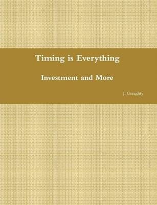 Timing is Everything - Investment and More By J Geraghty 9780557614479