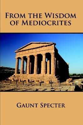 From the Wisdom of Mediocrites By Gaunt Specter 9780557707478