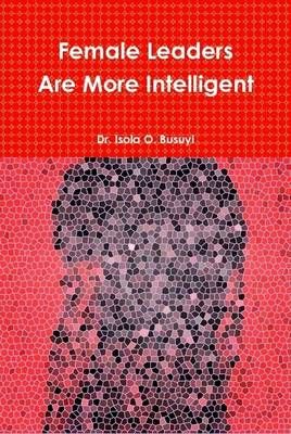 Female Leaders Are More Intelligent By Busuyi Isola 9780557727155