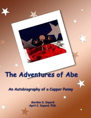 The Adventures of Abe By Gordon Inyard, April C Inyard 9780557764198