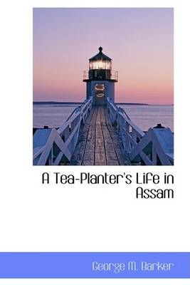 A Tea-Planter's Life in Assam By Barker, George M. 9780559298363