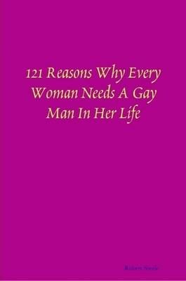 121 Reasons Why Every Woman Needs A Gay Man In Her Life 9780578006246