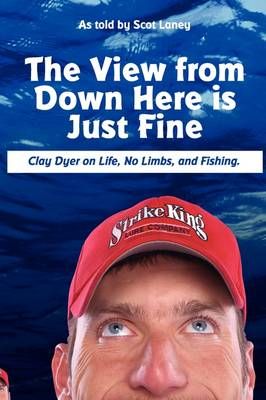 The View from Down Here is Just Fine: Clay Dyer on Life, No Limbs, and Fishing