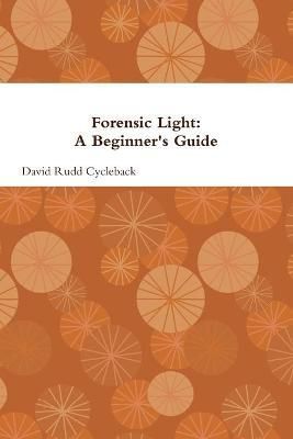 Forensic Light: A Beginner's Guide By David Rudd Cycleback (Paperback)