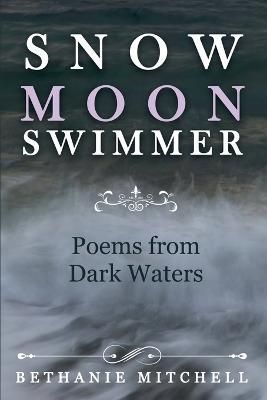 Snow Moon Swimmer: Poems from Dark Waters By Mitchell, Bethanie