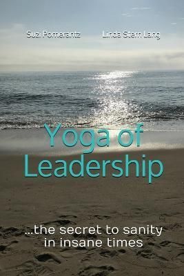 Yoga of Leadership: The Secret to Sanity in Insane Times 9780578450179