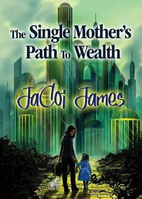 The Single Mother's Path To Wealth By Jacoi James 9780578498676